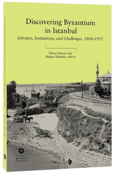 Discovering Byzantium in Istanbul Scholars,
Institutions, and Challenges, 1800–1955